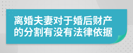 离婚夫妻对于婚后财产的分割有没有法律依据