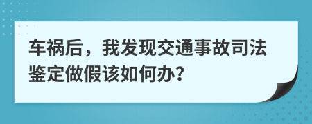 车祸后，我发现交通事故司法鉴定做假该如何办？