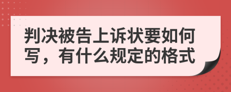 判决被告上诉状要如何写，有什么规定的格式