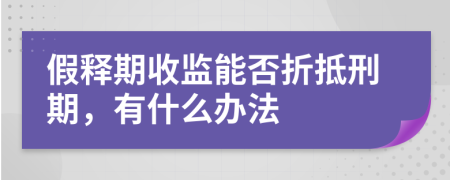 假释期收监能否折抵刑期，有什么办法