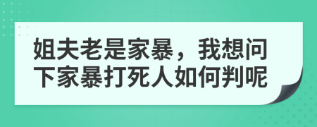 姐夫老是家暴，我想问下家暴打死人如何判呢