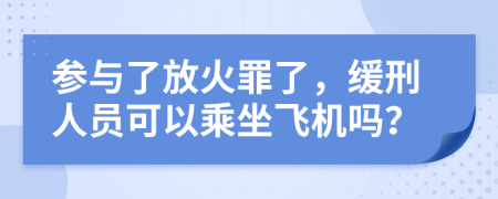 参与了放火罪了，缓刑人员可以乘坐飞机吗？