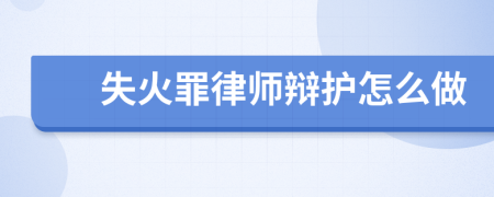 失火罪律师辩护怎么做