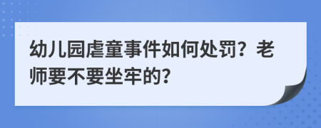 幼儿园虐童事件如何处罚？老师要不要坐牢的？