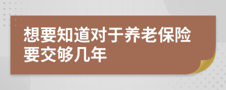 想要知道对于养老保险要交够几年