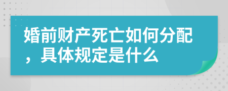 婚前财产死亡如何分配，具体规定是什么