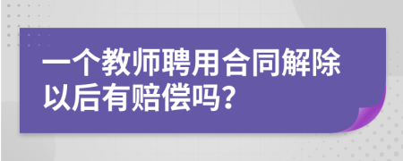 一个教师聘用合同解除以后有赔偿吗？