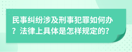 民事纠纷涉及刑事犯罪如何办？法律上具体是怎样规定的？