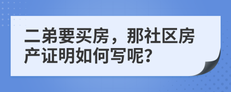 二弟要买房，那社区房产证明如何写呢？