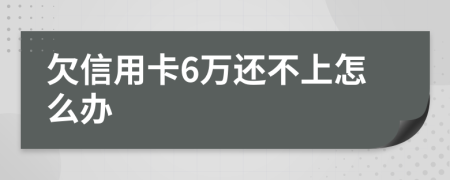 欠信用卡6万还不上怎么办