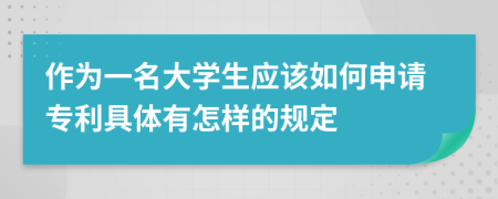 作为一名大学生应该如何申请专利具体有怎样的规定