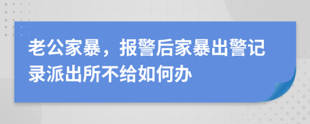 老公家暴，报警后家暴出警记录派出所不给如何办