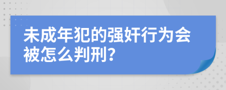 未成年犯的强奸行为会被怎么判刑？