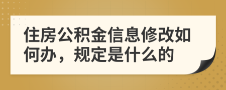 住房公积金信息修改如何办，规定是什么的