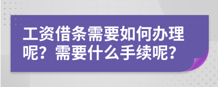 工资借条需要如何办理呢？需要什么手续呢？