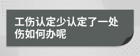 工伤认定少认定了一处伤如何办呢