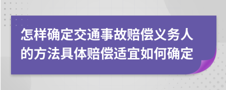 怎样确定交通事故赔偿义务人的方法具体赔偿适宜如何确定