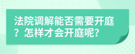 法院调解能否需要开庭？怎样才会开庭呢？