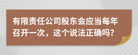 有限责任公司股东会应当每年召开一次，这个说法正确吗？