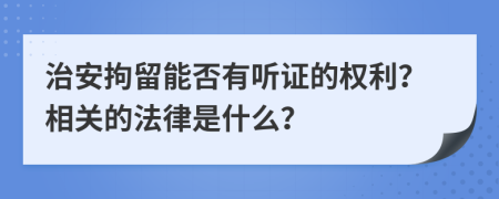 治安拘留能否有听证的权利？相关的法律是什么？