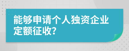 能够申请个人独资企业定额征收？