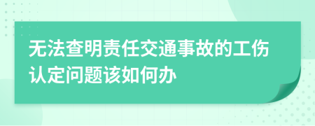 无法查明责任交通事故的工伤认定问题该如何办