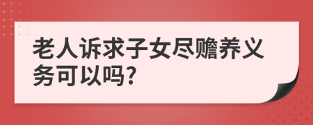 老人诉求子女尽赡养义务可以吗?