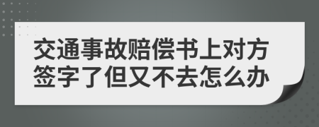 交通事故赔偿书上对方签字了但又不去怎么办