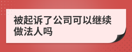 被起诉了公司可以继续做法人吗