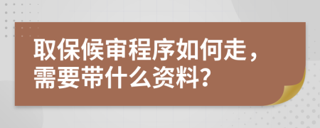 取保候审程序如何走，需要带什么资料？