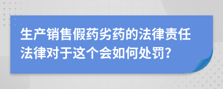 生产销售假药劣药的法律责任法律对于这个会如何处罚？