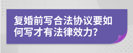 复婚前写合法协议要如何写才有法律效力？