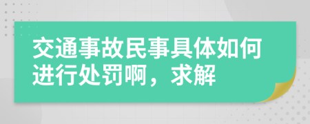 交通事故民事具体如何进行处罚啊，求解