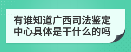 有谁知道广西司法鉴定中心具体是干什么的吗