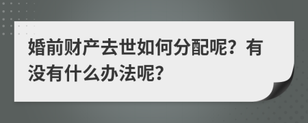 婚前财产去世如何分配呢？有没有什么办法呢？