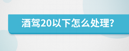 酒驾20以下怎么处理？