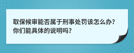 取保候审能否属于刑事处罚该怎么办？你们能具体的说明吗？