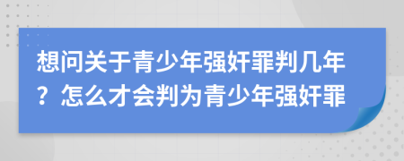 想问关于青少年强奸罪判几年？怎么才会判为青少年强奸罪