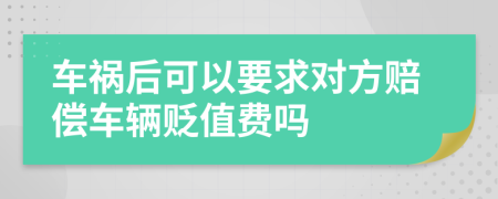 车祸后可以要求对方赔偿车辆贬值费吗