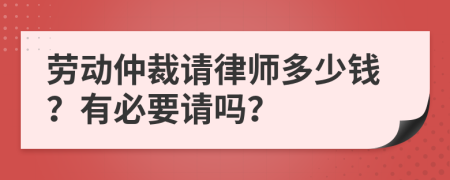 劳动仲裁请律师多少钱？有必要请吗？
