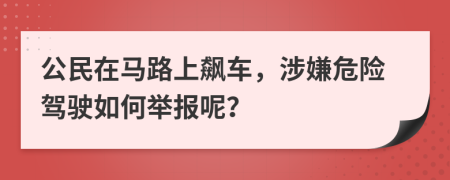 公民在马路上飙车，涉嫌危险驾驶如何举报呢？