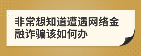 非常想知道遭遇网络金融诈骗该如何办