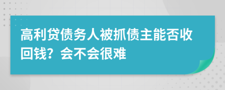 高利贷债务人被抓债主能否收回钱？会不会很难