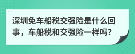 深圳免车船税交强险是什么回事，车船税和交强险一样吗？