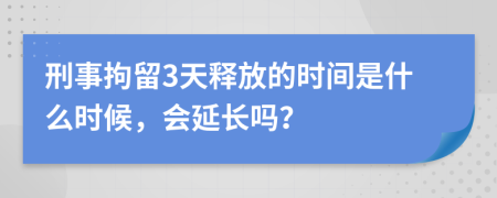 刑事拘留3天释放的时间是什么时候，会延长吗？