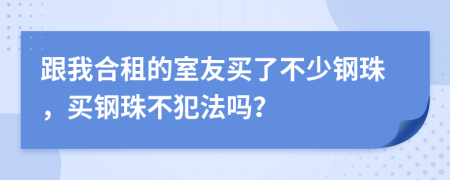 跟我合租的室友买了不少钢珠，买钢珠不犯法吗？