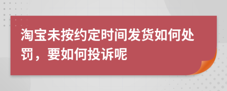 淘宝未按约定时间发货如何处罚，要如何投诉呢