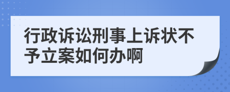 行政诉讼刑事上诉状不予立案如何办啊