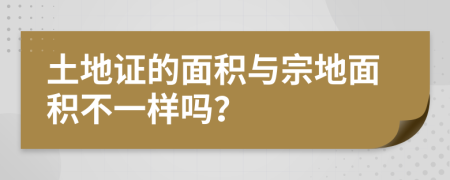 土地证的面积与宗地面积不一样吗？