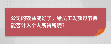 公司的效益变好了，给员工发放过节费能否计入个人所得税呢？